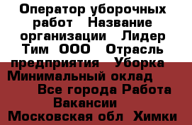 Оператор уборочных работ › Название организации ­ Лидер Тим, ООО › Отрасль предприятия ­ Уборка › Минимальный оклад ­ 28 300 - Все города Работа » Вакансии   . Московская обл.,Химки г.